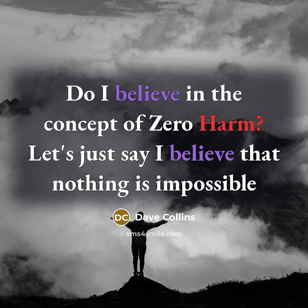 “Do I believe in the concept of Zero Harm? Let's just say I believe that nothing is impossible” quote by Dave Collins