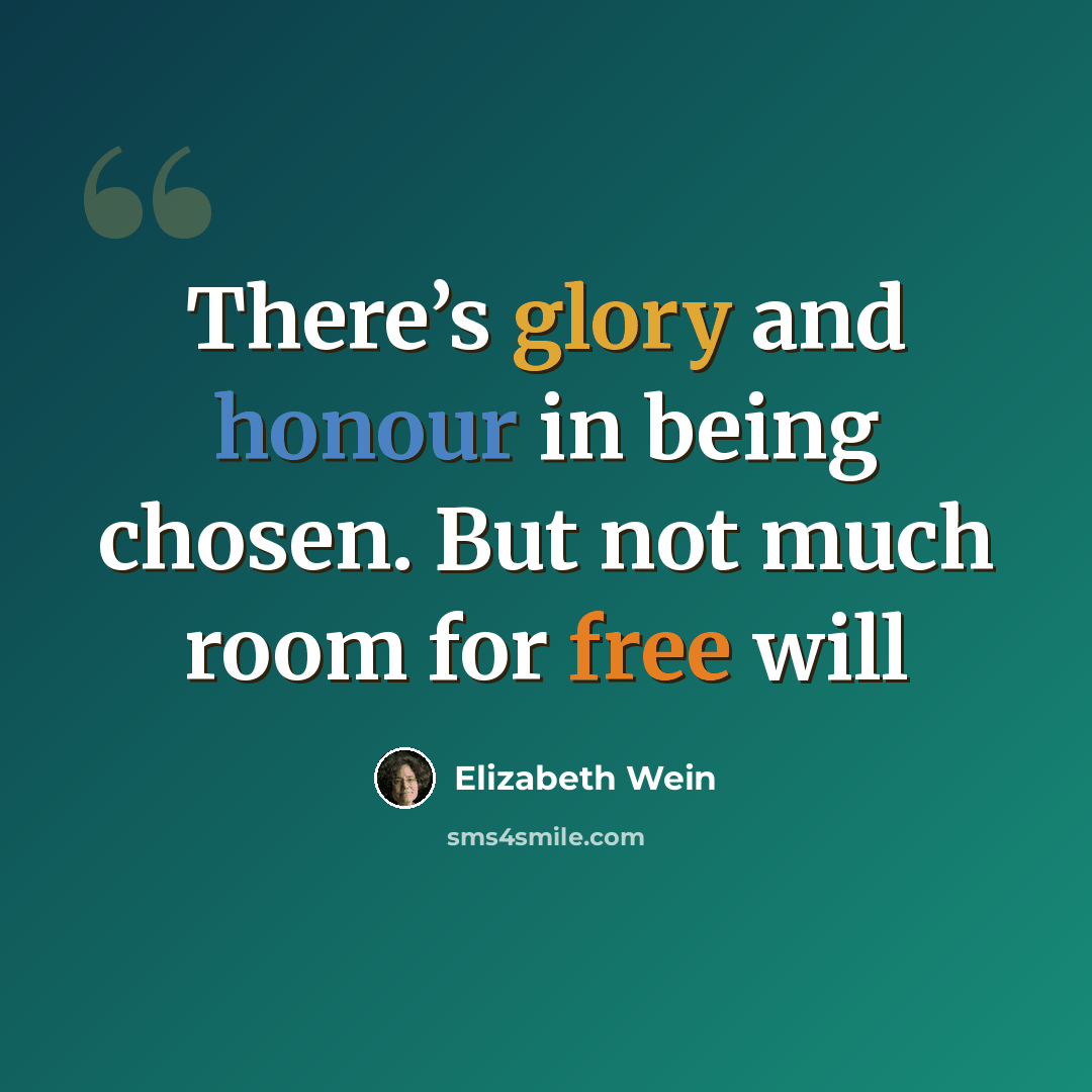 “There’s glory and honour in being chosen. But not much room for free will” quote by Elizabeth Wein