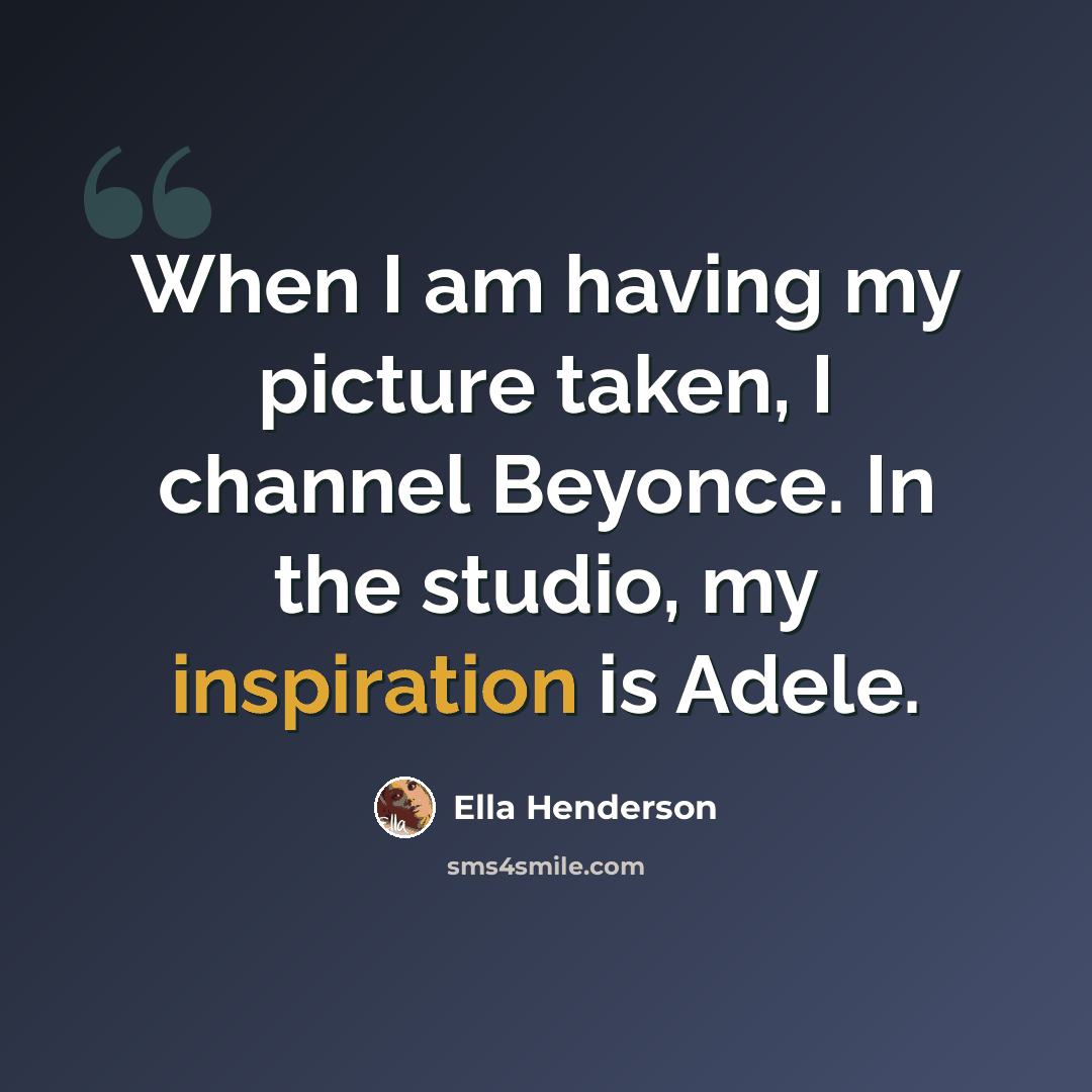 “When I am having my picture taken, I channel Beyonce. In the studio, my inspiration is Adele.” quote by Ella Henderson
