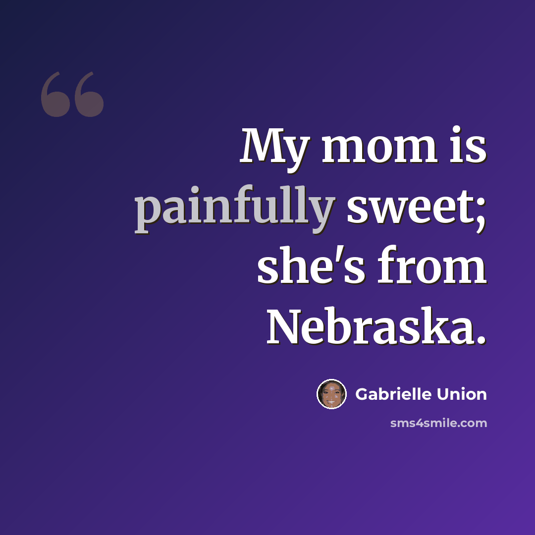 “My mom is painfully sweet; she's from Nebraska.” quote by Gabrielle Union
