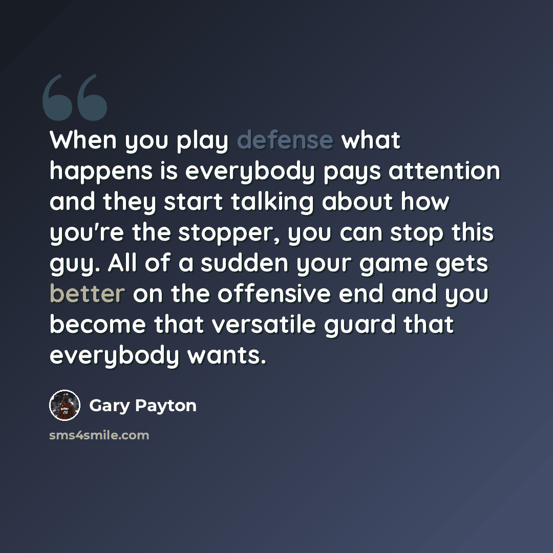 “When you play defense what happens is everybody pays attention and they start talking about how you're the stopper, you can stop this guy. All of a sudden your game gets better on the offensive end and you become that versatile guard that everybody wants.” quote by Gary Payton