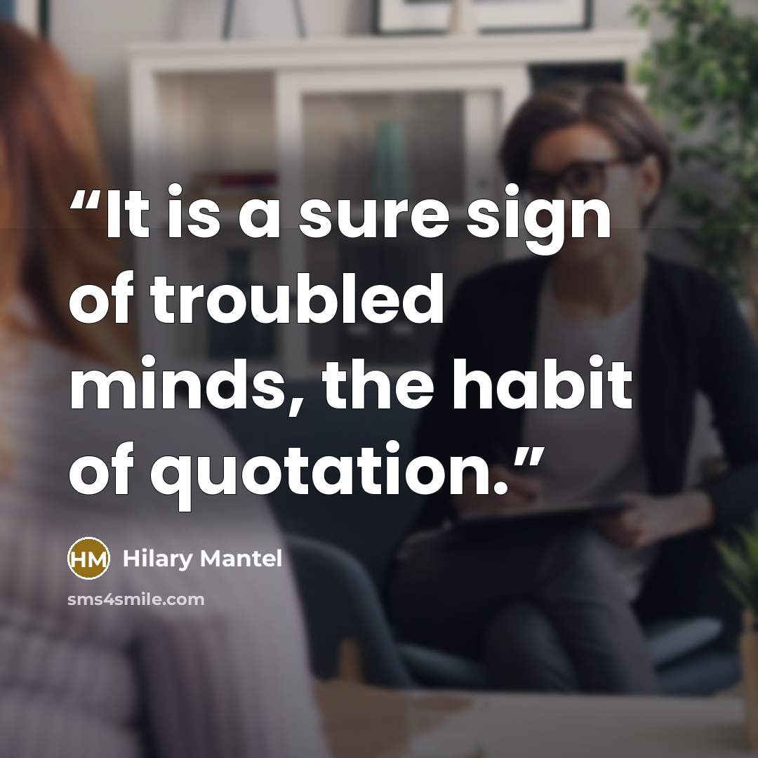 “It is a sure sign of troubled minds, the habit of quotation.” quote by Hilary Mantel