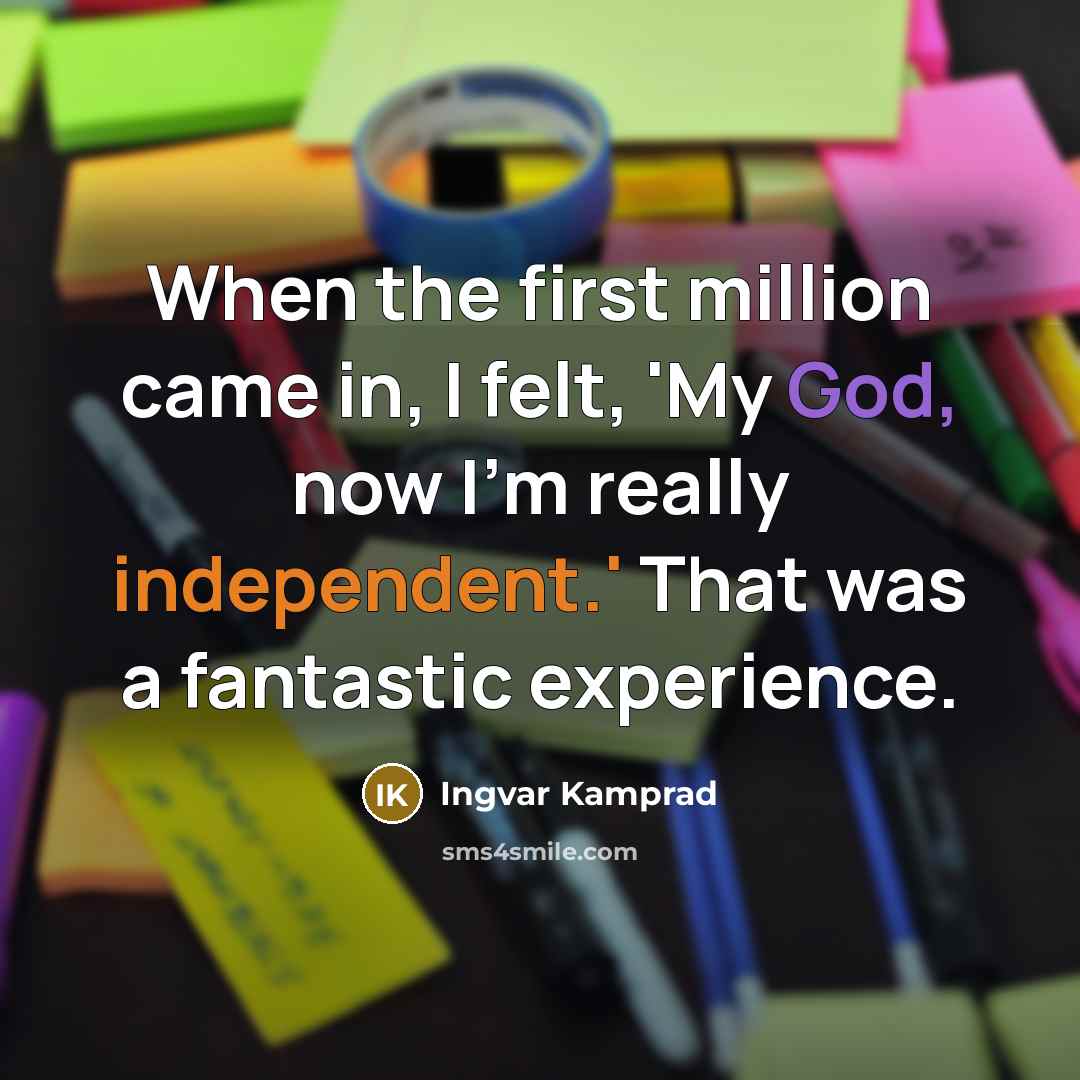 “When the first million came in, I felt, 'My God, now I'm really independent.' That was a fantastic experience.” quote by Ingvar Kamprad