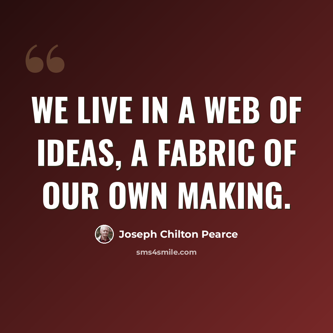 “We live in a web of ideas, a fabric of our own making.” quote by Joseph Chilton Pearce