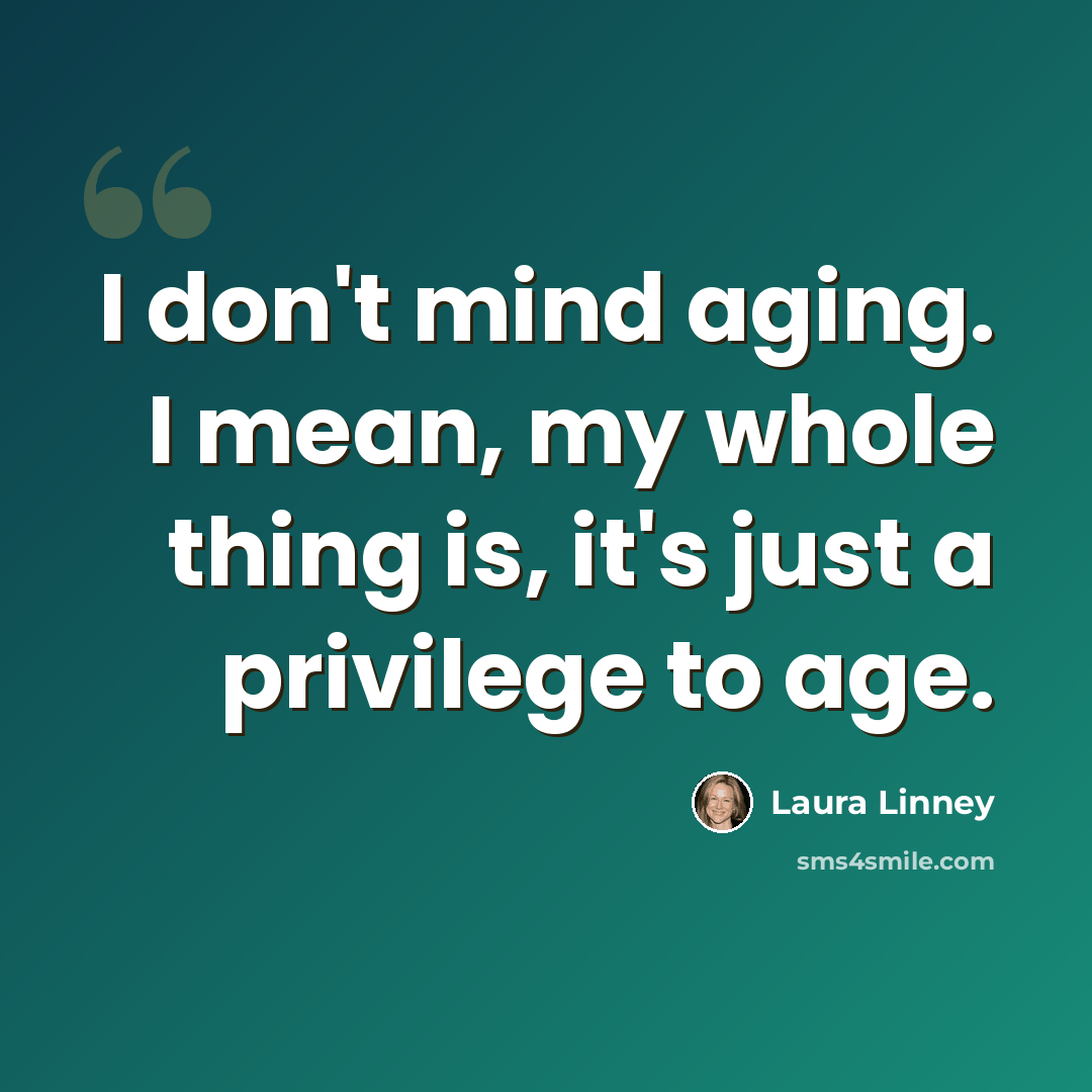 “I don't mind aging. I mean, my whole thing is, it's just a privilege to age.” quote by Laura Linney