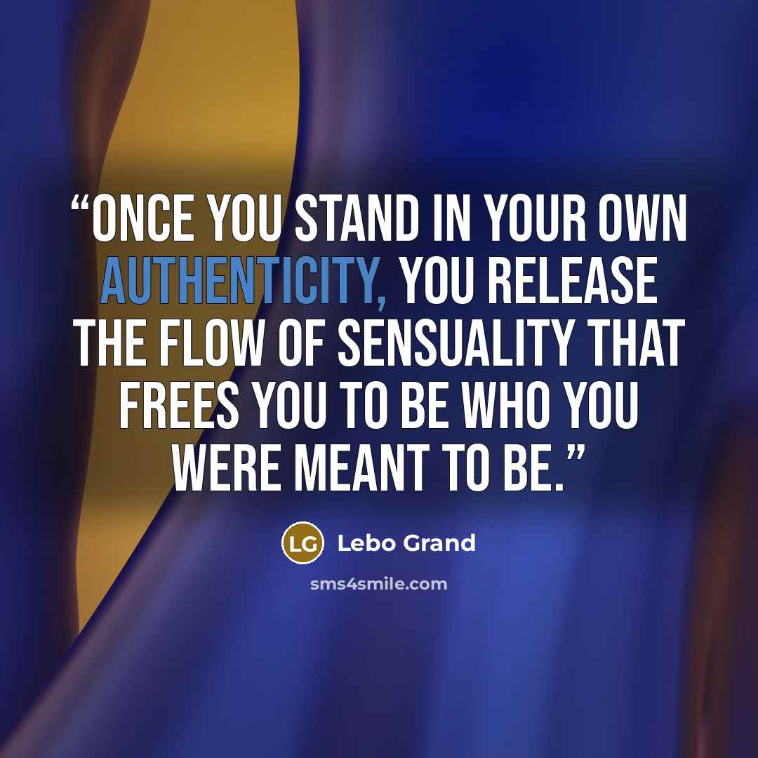 “Once you stand in your own authenticity, you release the flow of sensuality that frees you to be who you were meant to be.” quote by Lebo Grand