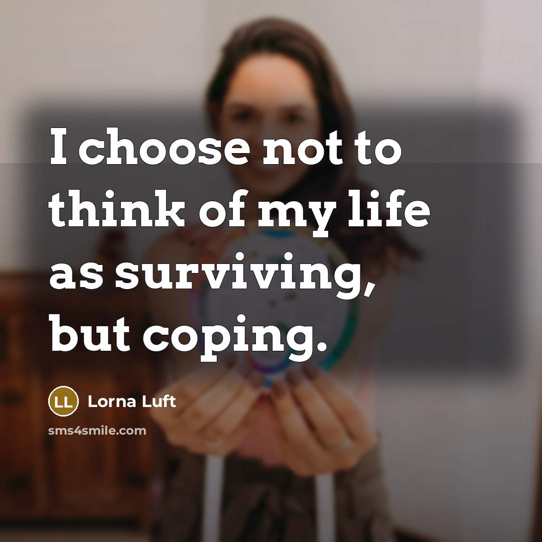 “I choose not to think of my life as surviving, but coping.” quote by Lorna Luft