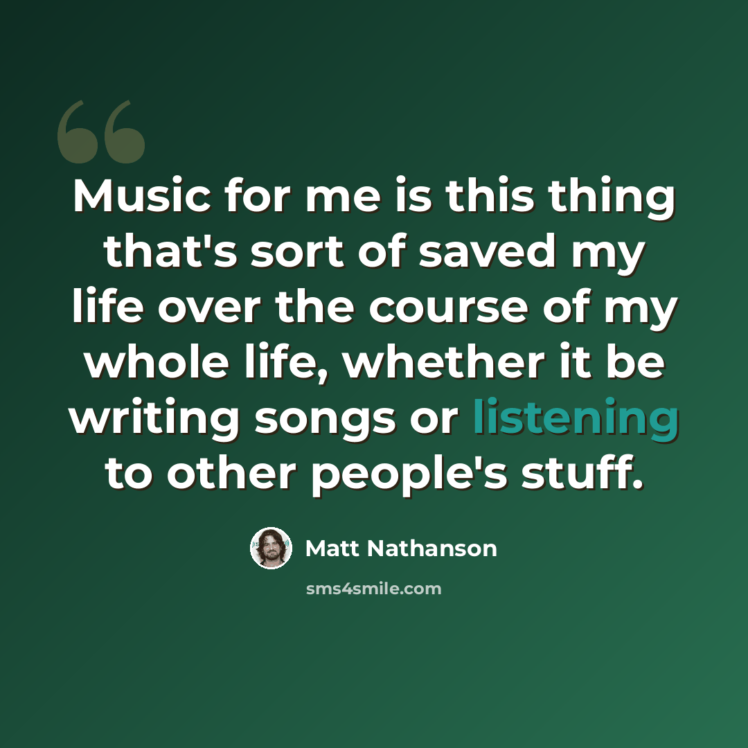 “Music for me is this thing that's sort of saved my life over the course of my whole life, whether it be writing songs or listening to other people's stuff.” quote by Matt Nathanson