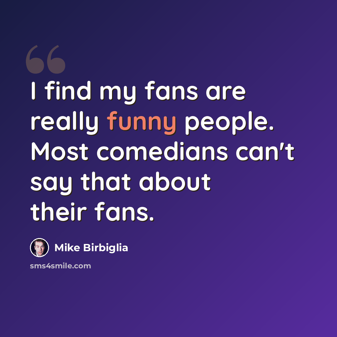 “I find my fans are really funny people. Most comedians can't say that about their fans.” quote by Mike Birbiglia