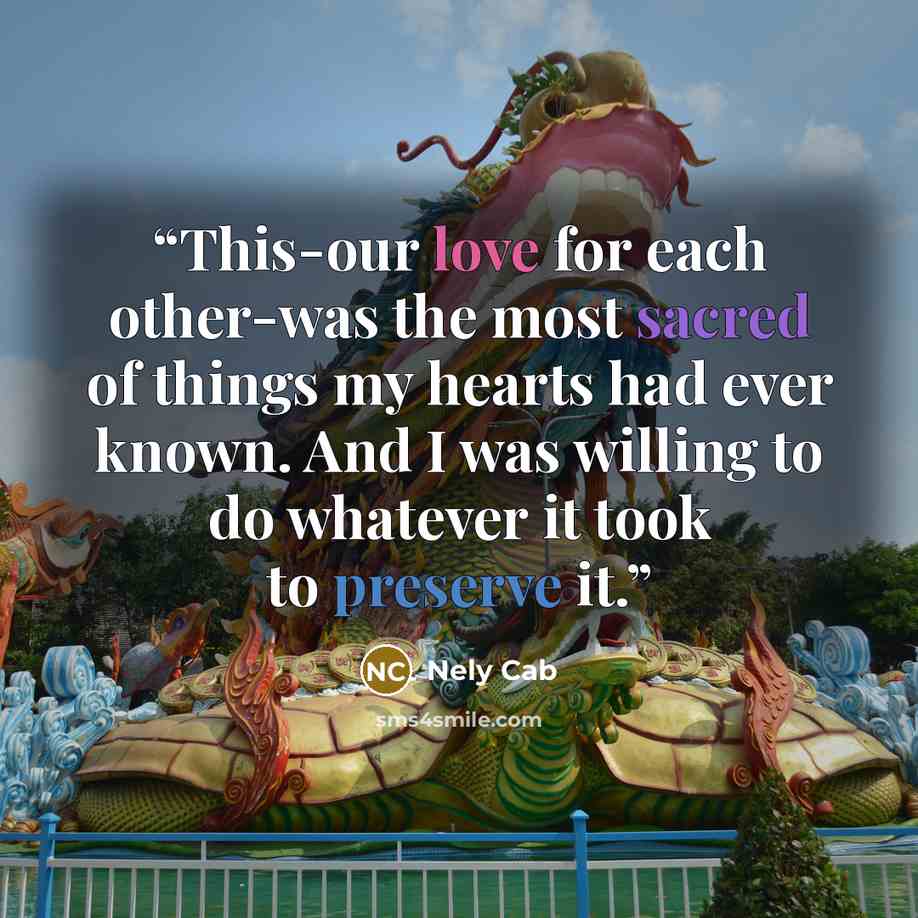 “This-our love for each other-was the most sacred of things my hearts had ever known. And I was willing to do whatever it took to preserve it.” quote by Nely Cab