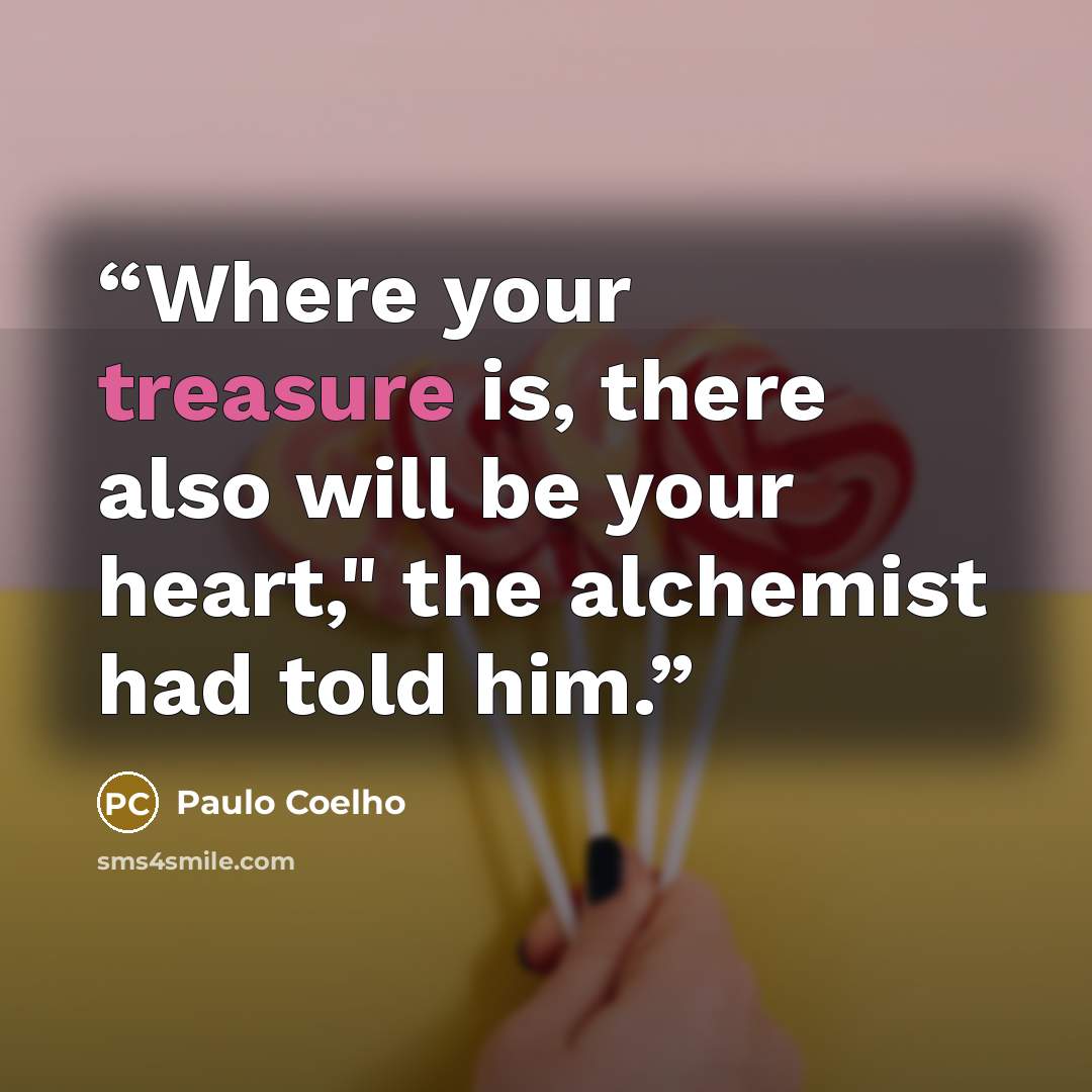 “Where your treasure is, there also will be your heart," the alchemist had told him.” quote by Paulo Coelho
