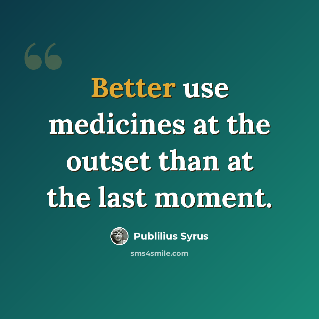 “Better use medicines at the outset than at the last moment.” quote by Publilius Syrus