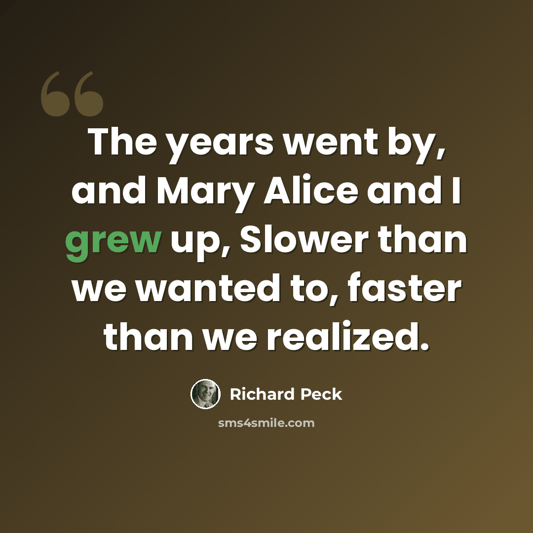 “The years went by, and Mary Alice and I grew up, Slower than we wanted to, faster than we realized.” quote by Richard Peck