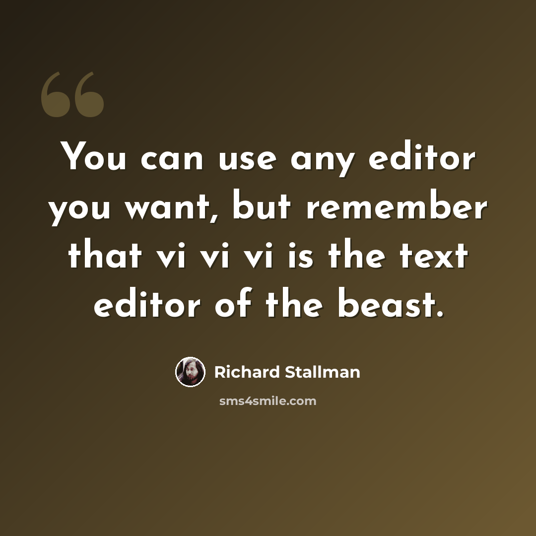“You can use any editor you want, but remember that vi vi vi is the text editor of the beast.” quote by Richard Stallman