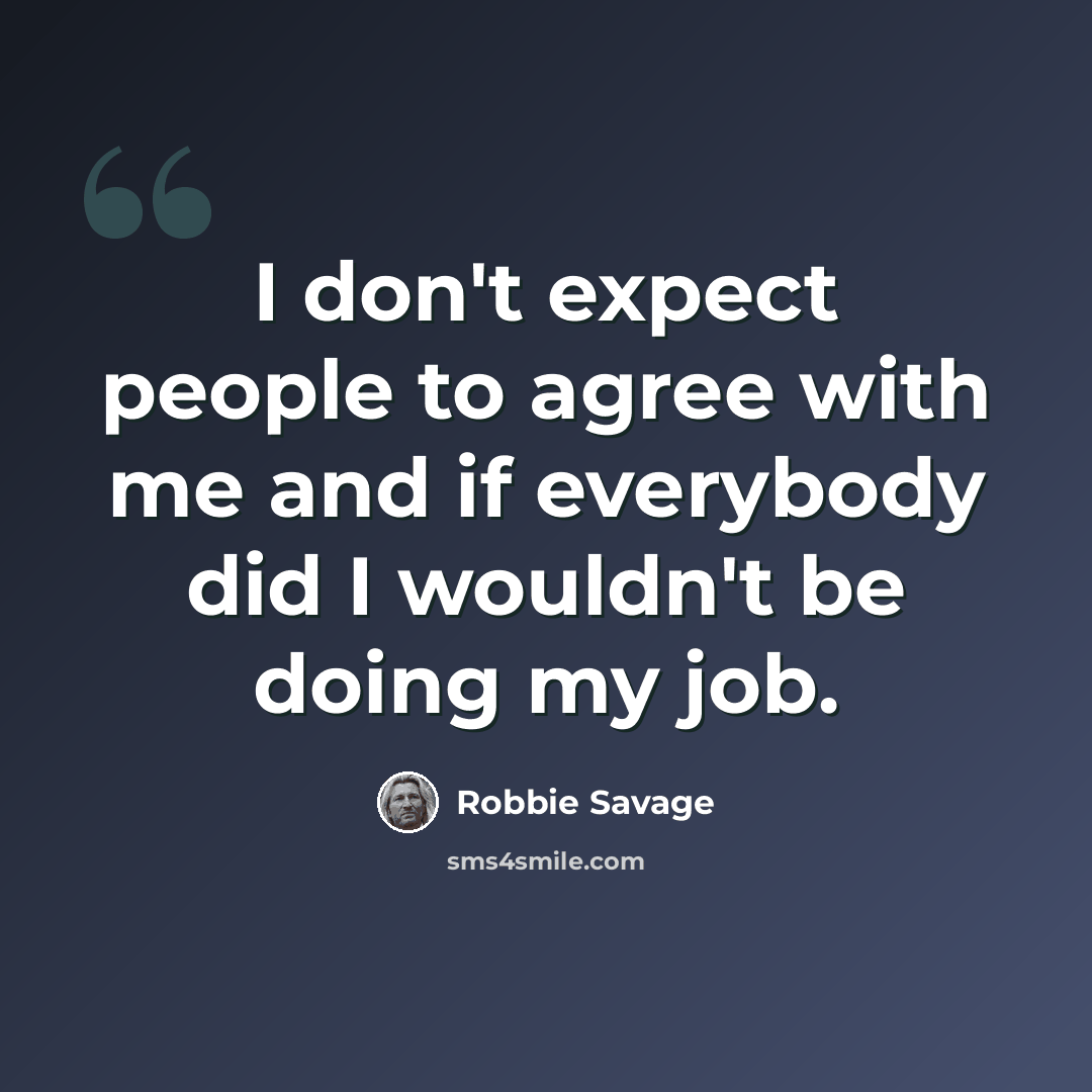 “I don't expect people to agree with me and if everybody did I wouldn't be doing my job.” quote by Robbie Savage