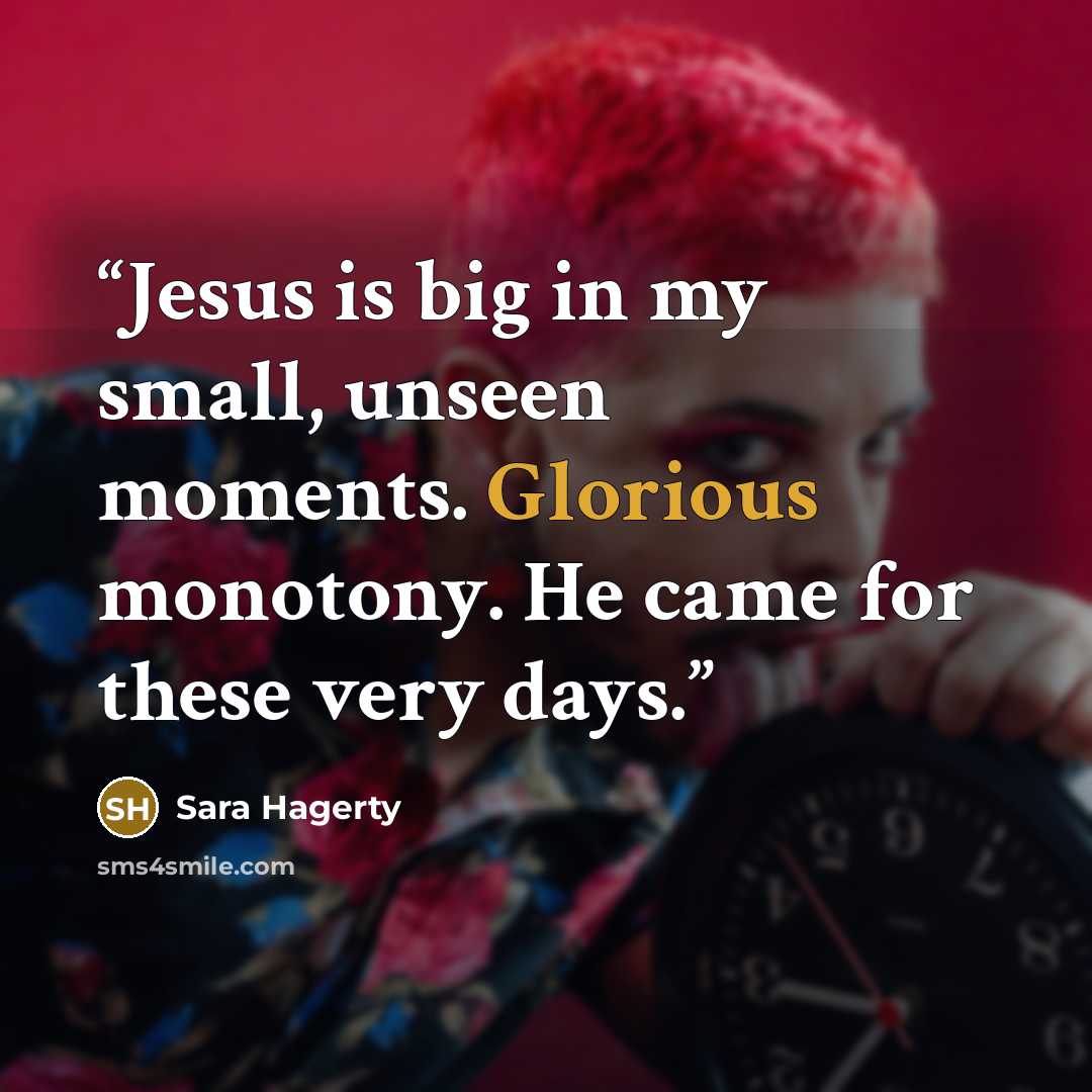 “Jesus is big in my small, unseen moments. Glorious monotony. He came for these very days.” quote by Sara Hagerty