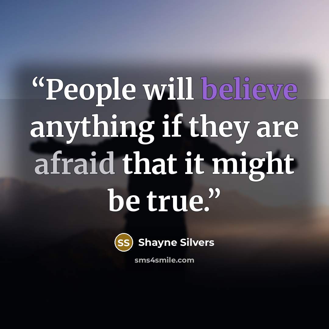 “People will believe anything if they are afraid that it might be true.” quote by Shayne Silvers