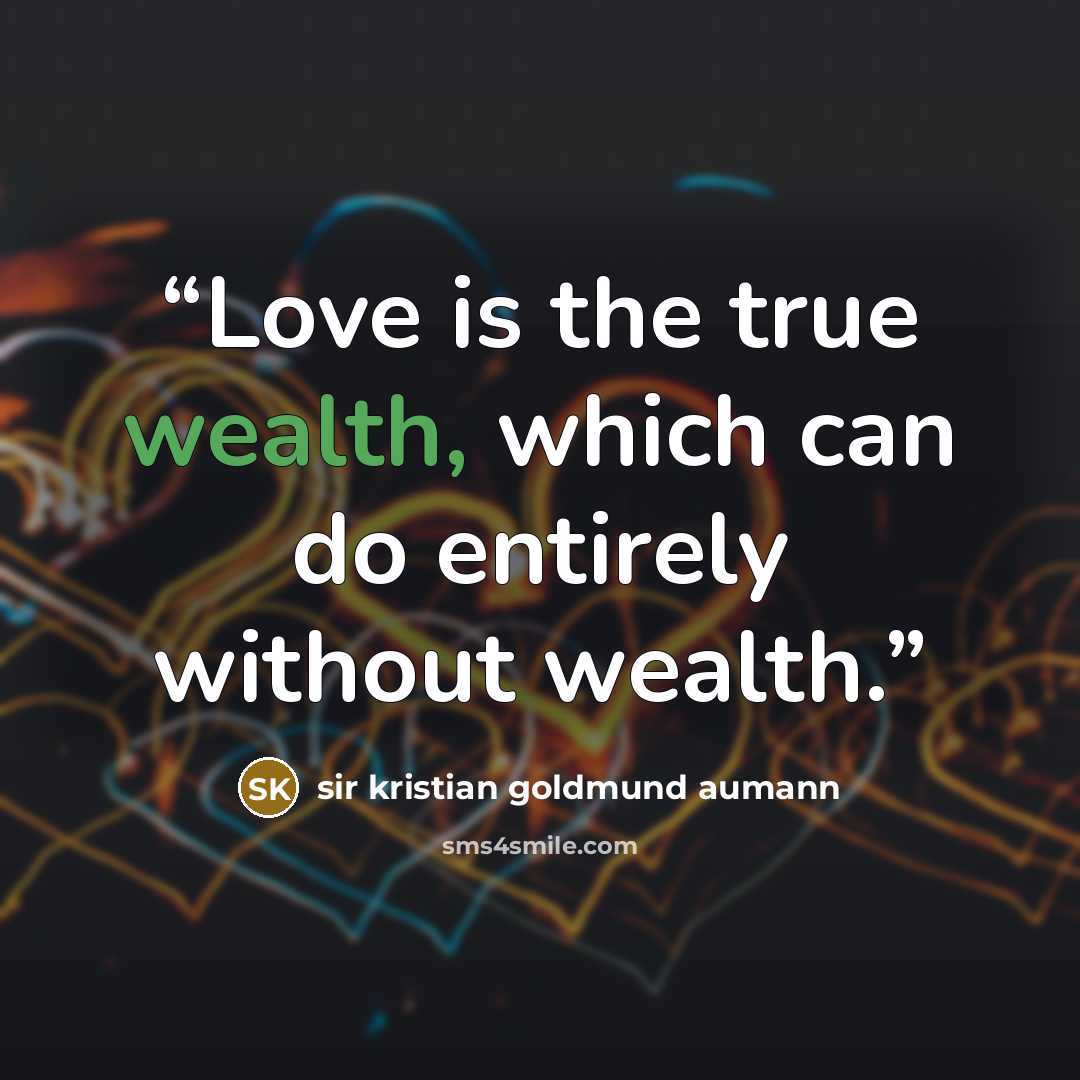 “Love is the true wealth, which can do entirely without wealth.” quote by sir kristian goldmund aumann