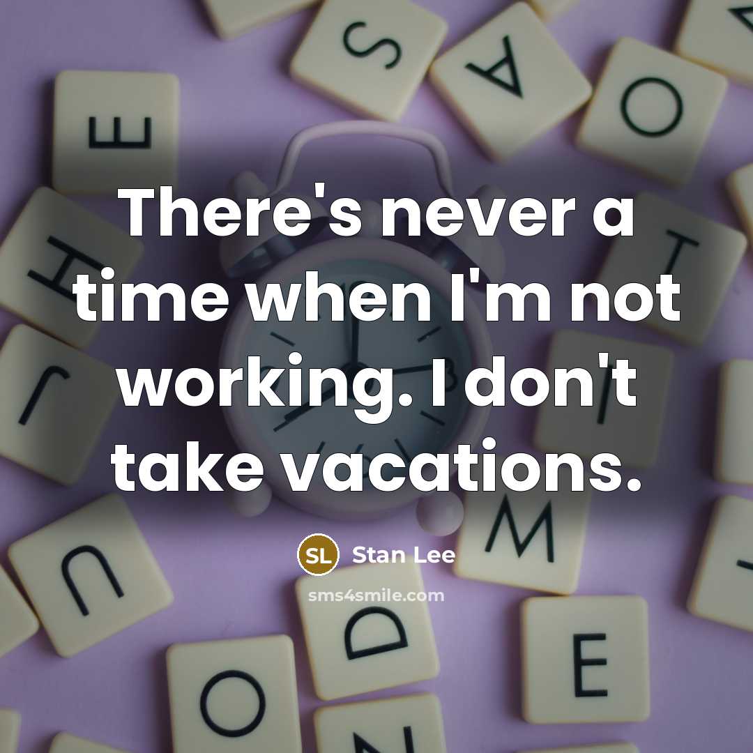 “There's never a time when I'm not working. I don't take vacations.” quote by Stan Lee