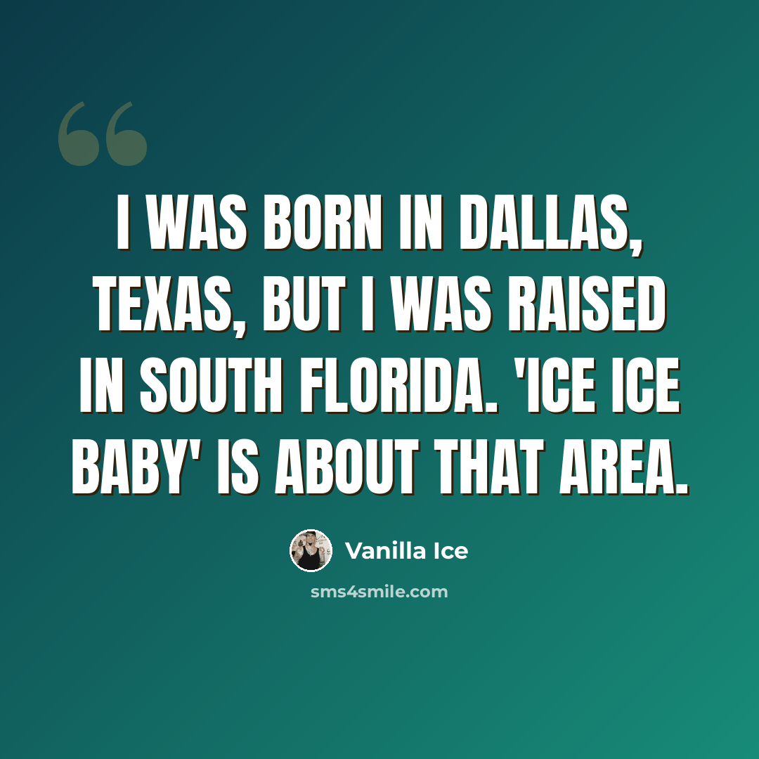 “I was born in Dallas, Texas, but I was raised in south Florida. 'Ice Ice Baby' is about that area.” quote by Vanilla Ice
