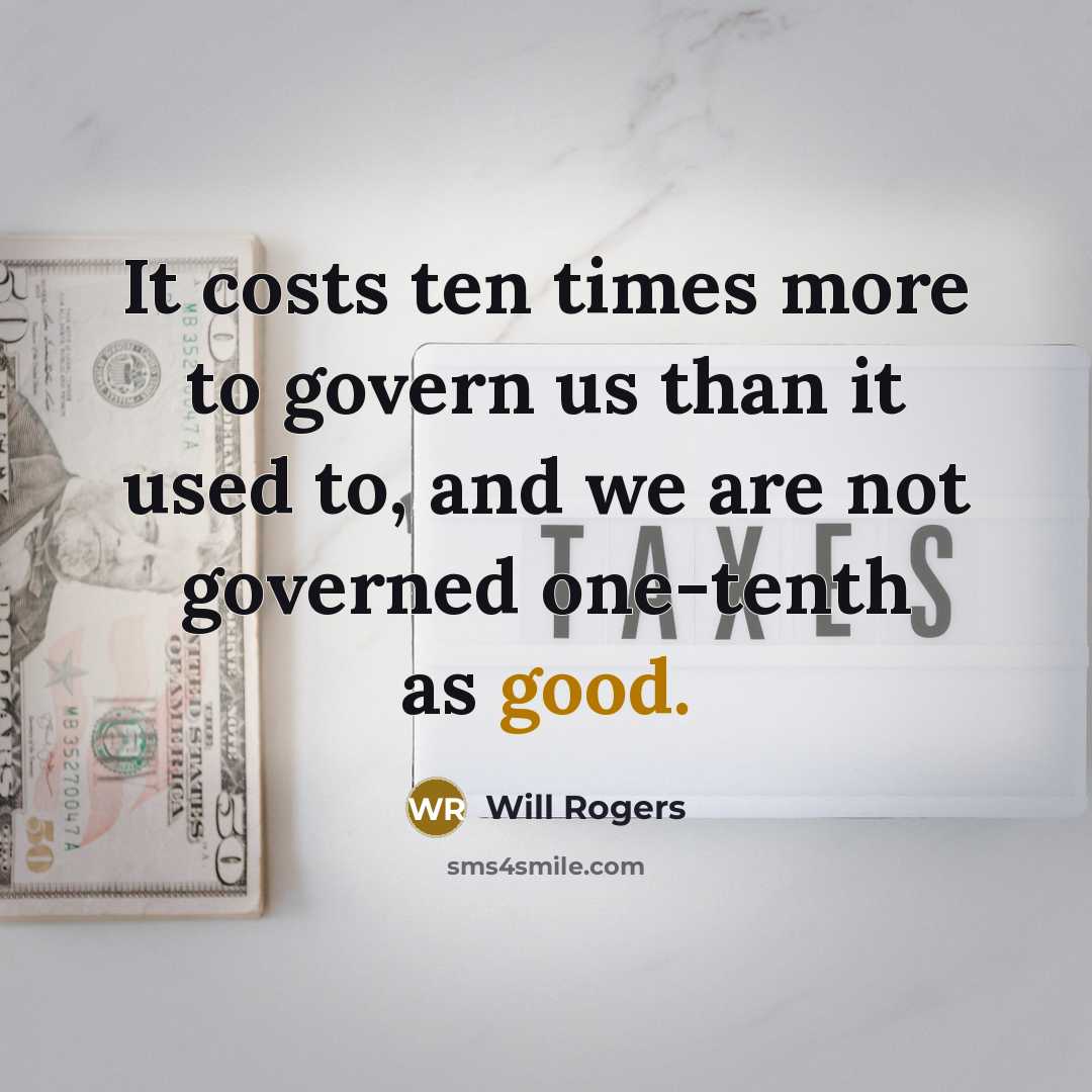 “It costs ten times more to govern us than it used to, and we are not governed one-tenth as good.” quote by Will Rogers
