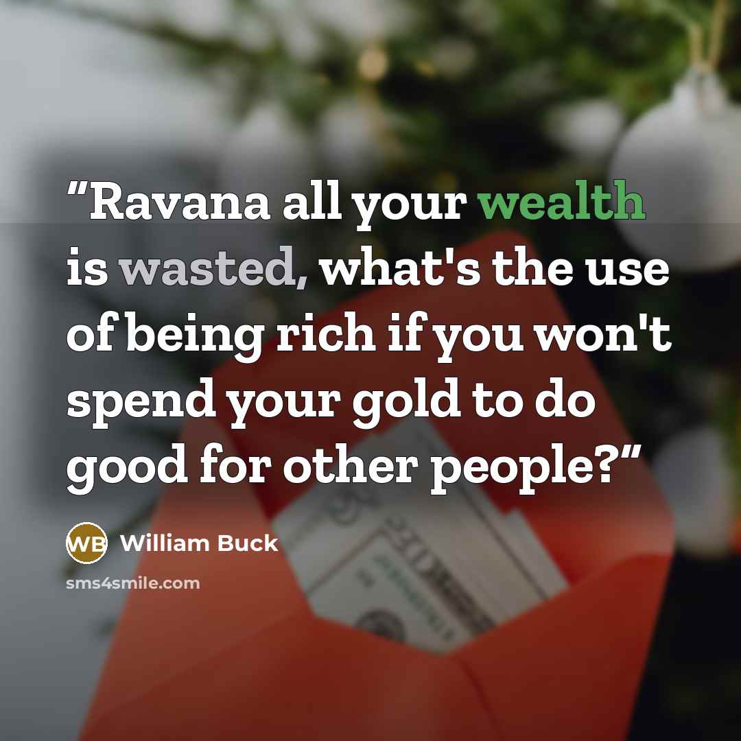 “Ravana all your wealth is wasted, what's the use of being rich if you won't spend your gold to do good for other people?” quote by William Buck