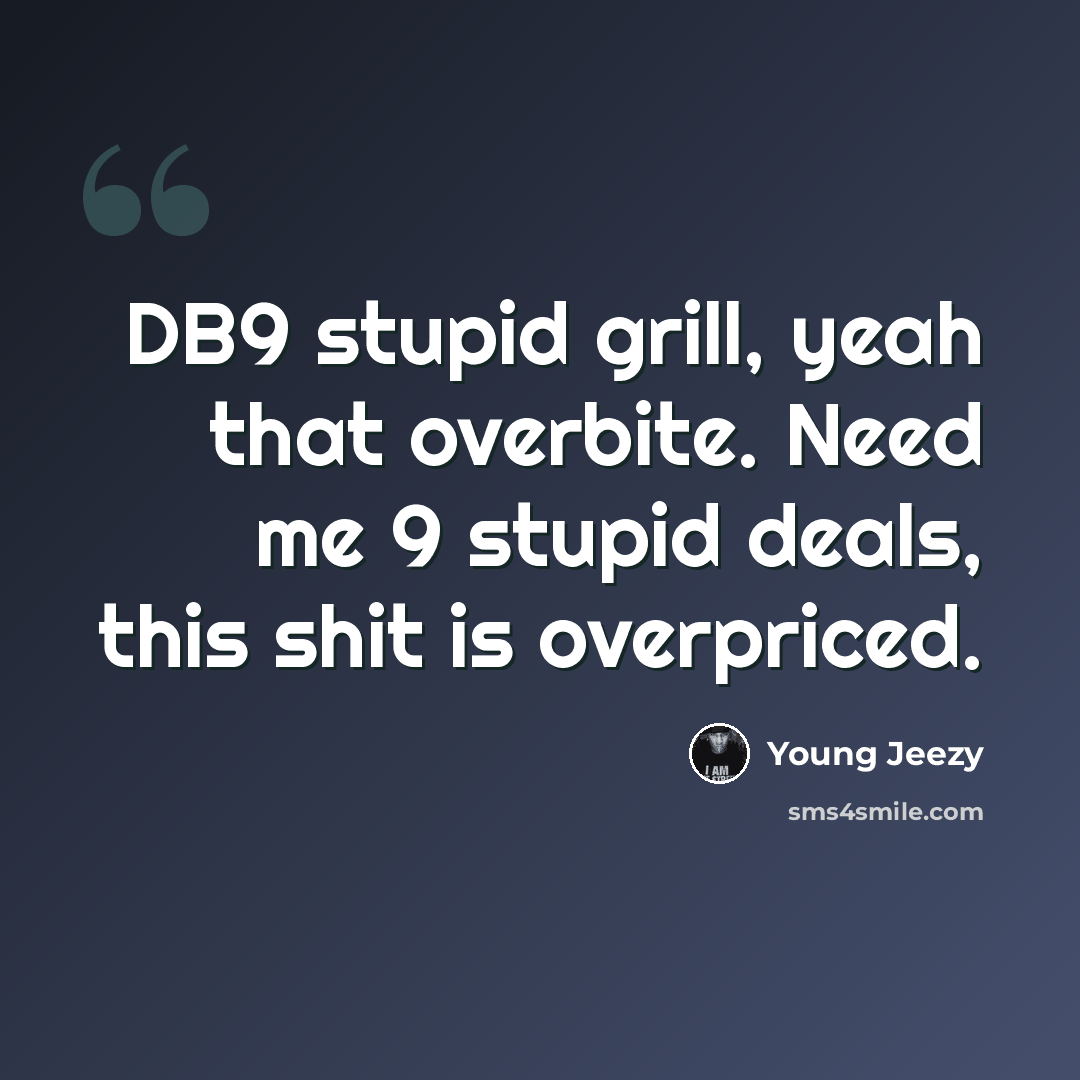 “DB9 stupid grill, yeah that overbite. Need me 9 stupid deals, this shit is overpriced.” quote by Young Jeezy