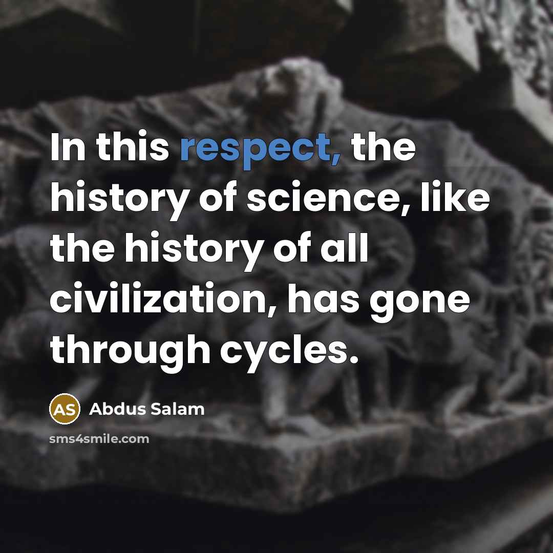 “In this respect, the history of science, like the history of all civilization, has gone through cycles.” quote by Abdus Salam
