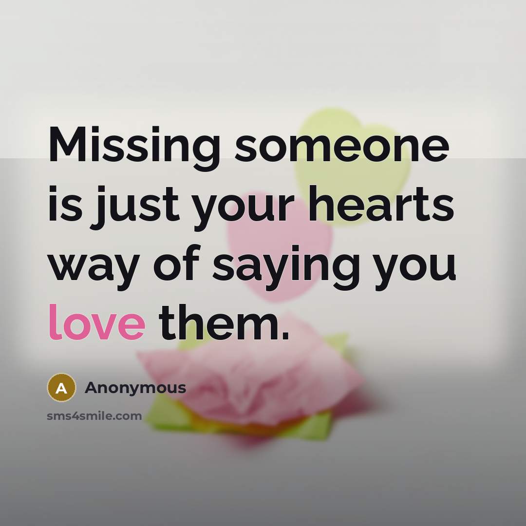 “Missing someone is just your hearts way of saying you love them.” quote by Anonymous