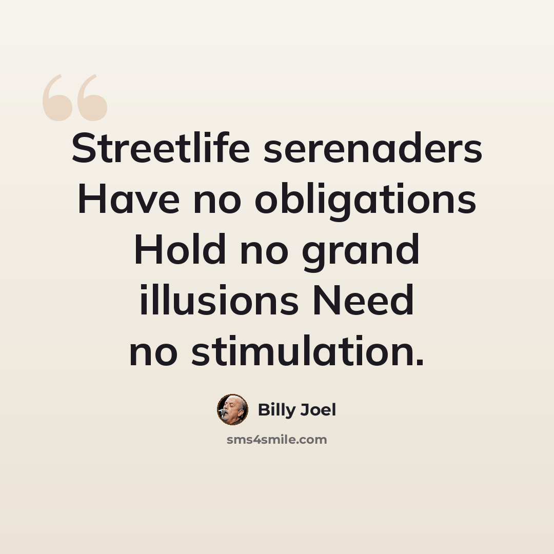 “Streetlife serenaders Have no obligations Hold no grand illusions Need no stimulation.” quote by Billy Joel