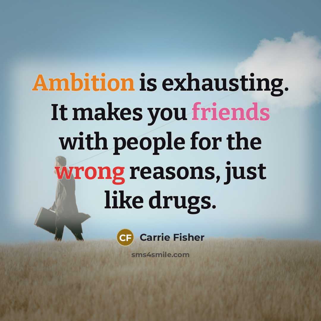 “Ambition is exhausting. It makes you friends with people for the wrong reasons, just like drugs.” quote by Carrie Fisher