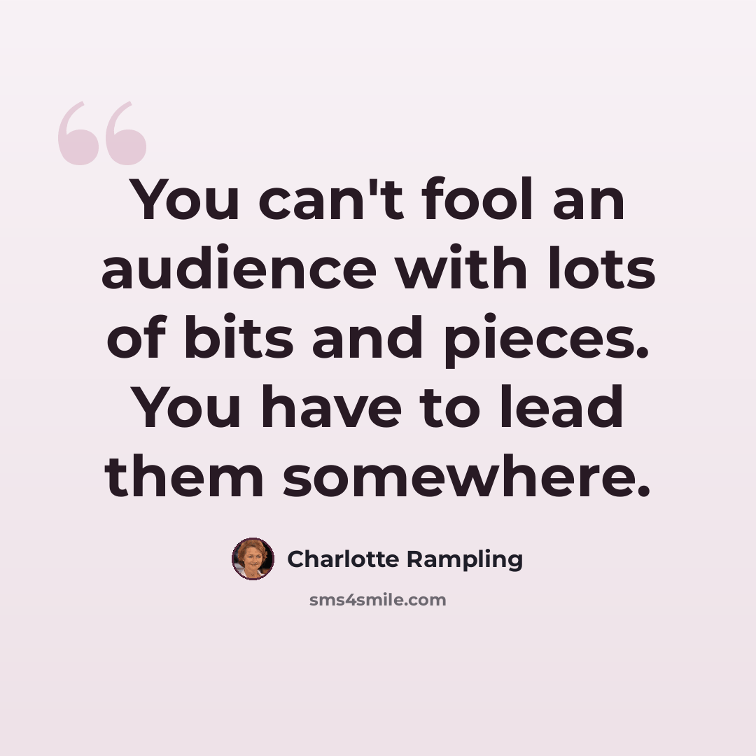“You can't fool an audience with lots of bits and pieces. You have to lead them somewhere.” quote by Charlotte Rampling
