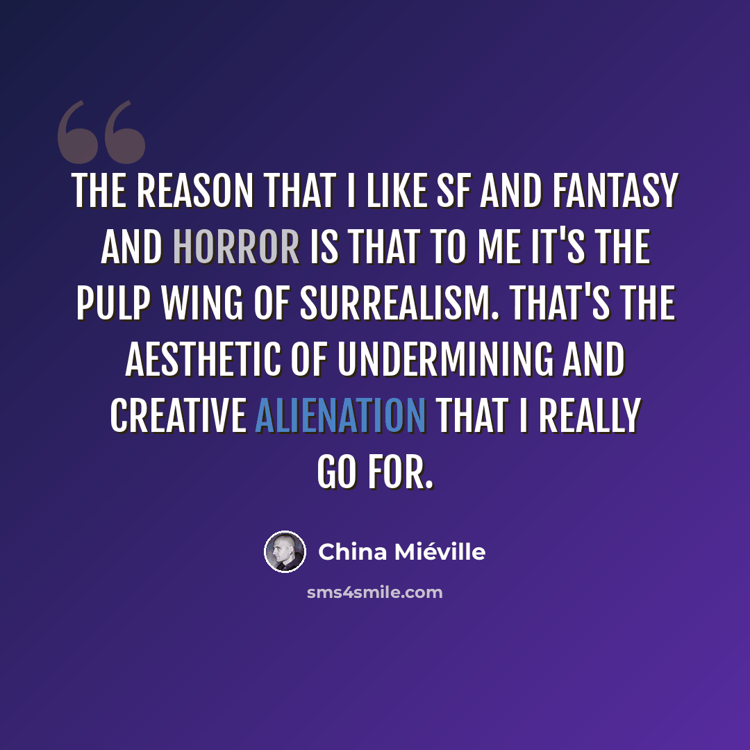 “The reason that I like SF and fantasy and horror is that to me it's the pulp wing of surrealism. That's the aesthetic of undermining and creative alienation that I really go for.” quote by China Mieville