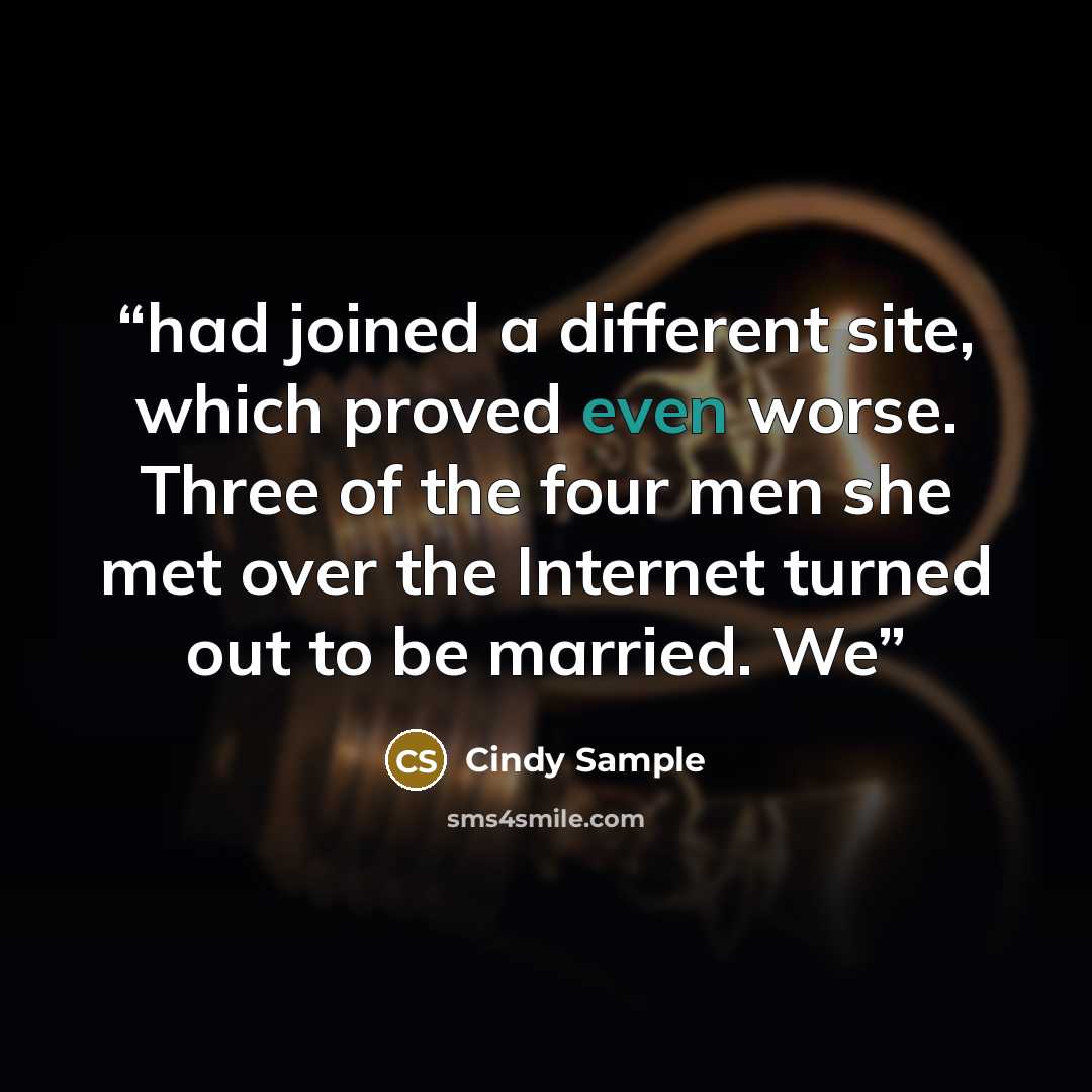 “had joined a different site, which proved even worse. Three of the four men she met over the Internet turned out to be married. We” quote by Cindy Sample