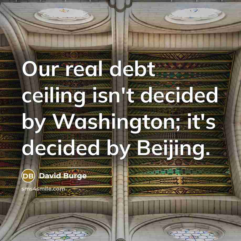 “Our real debt ceiling isn't decided by Washington; it's decided by Beijing.” quote by David Burge