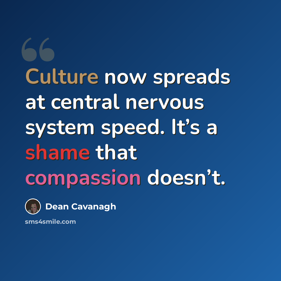 “Culture now spreads at central nervous system speed. It’s a shame that compassion doesn’t.” quote by Dean Cavanagh
