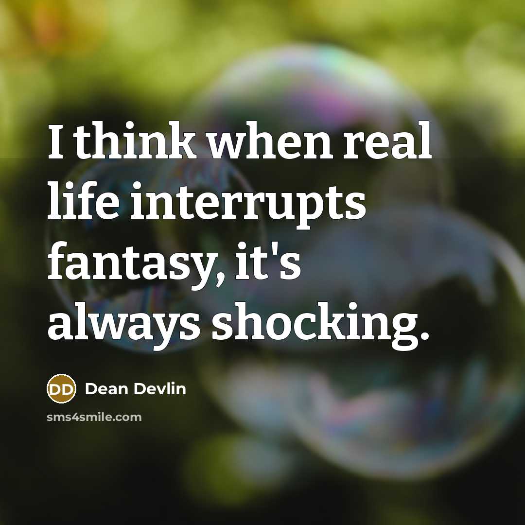 “I think when real life interrupts fantasy, it's always shocking.” quote by Dean Devlin
