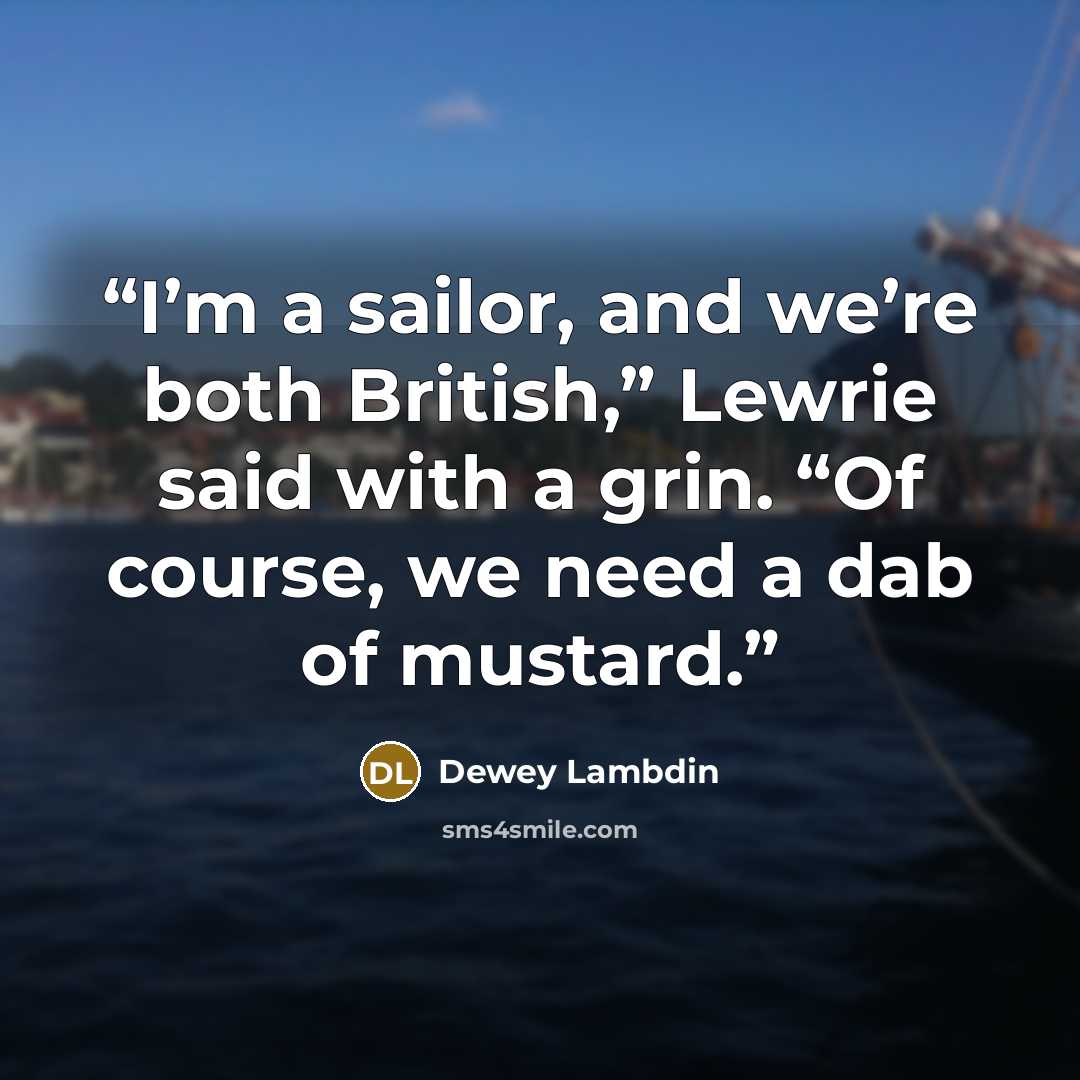 “I’m a sailor, and we’re both British,” Lewrie said with a grin. “Of course, we need a dab of mustard.” quote by Dewey Lambdin