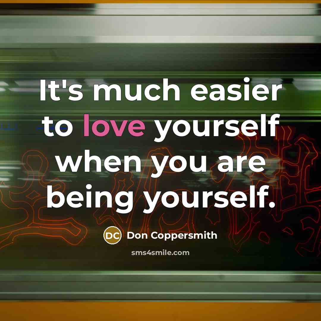 “It's much easier to love yourself when you are being yourself.” quote by Don Coppersmith