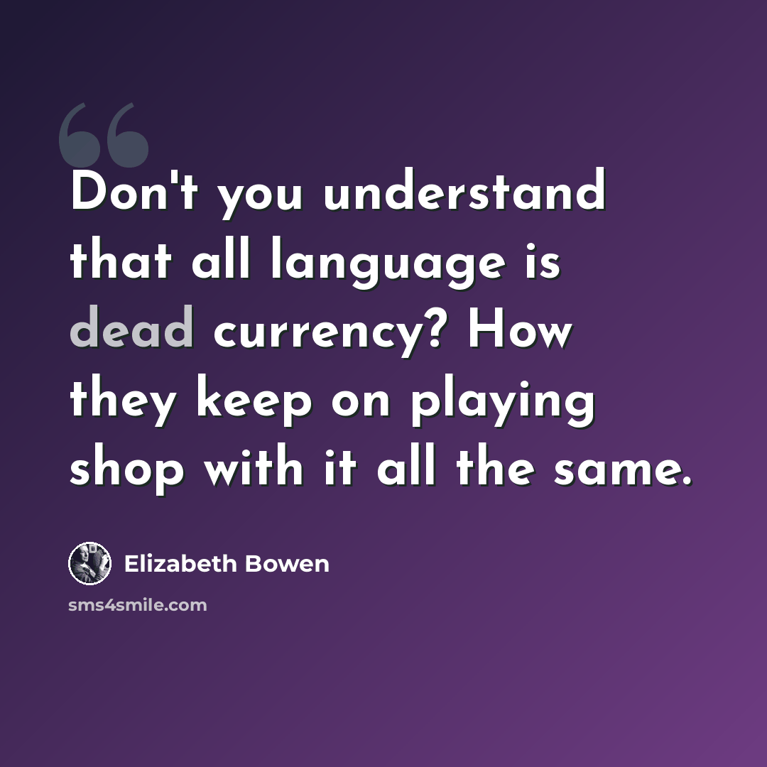 “Don't you understand that all language is dead currency? How they keep on playing shop with it all the same.” quote by Elizabeth Bowen