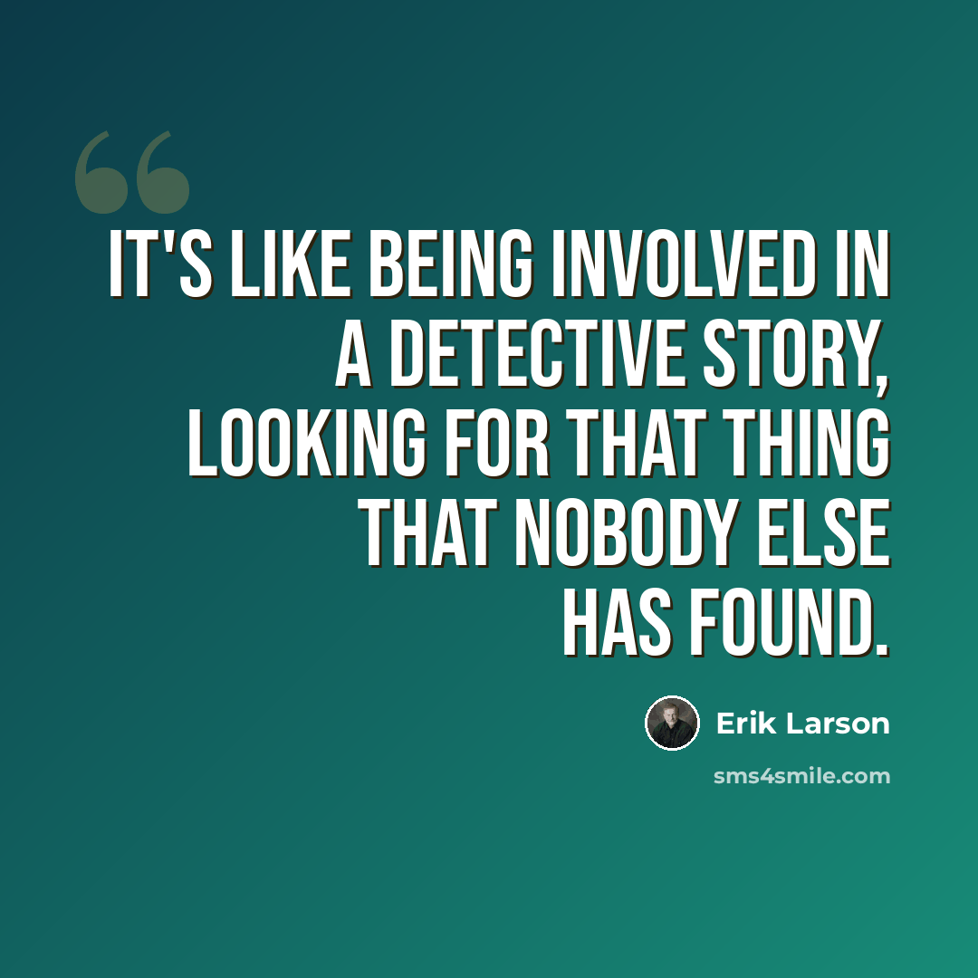 “It's like being involved in a detective story, looking for that thing that nobody else has found.” quote by Erik Larson