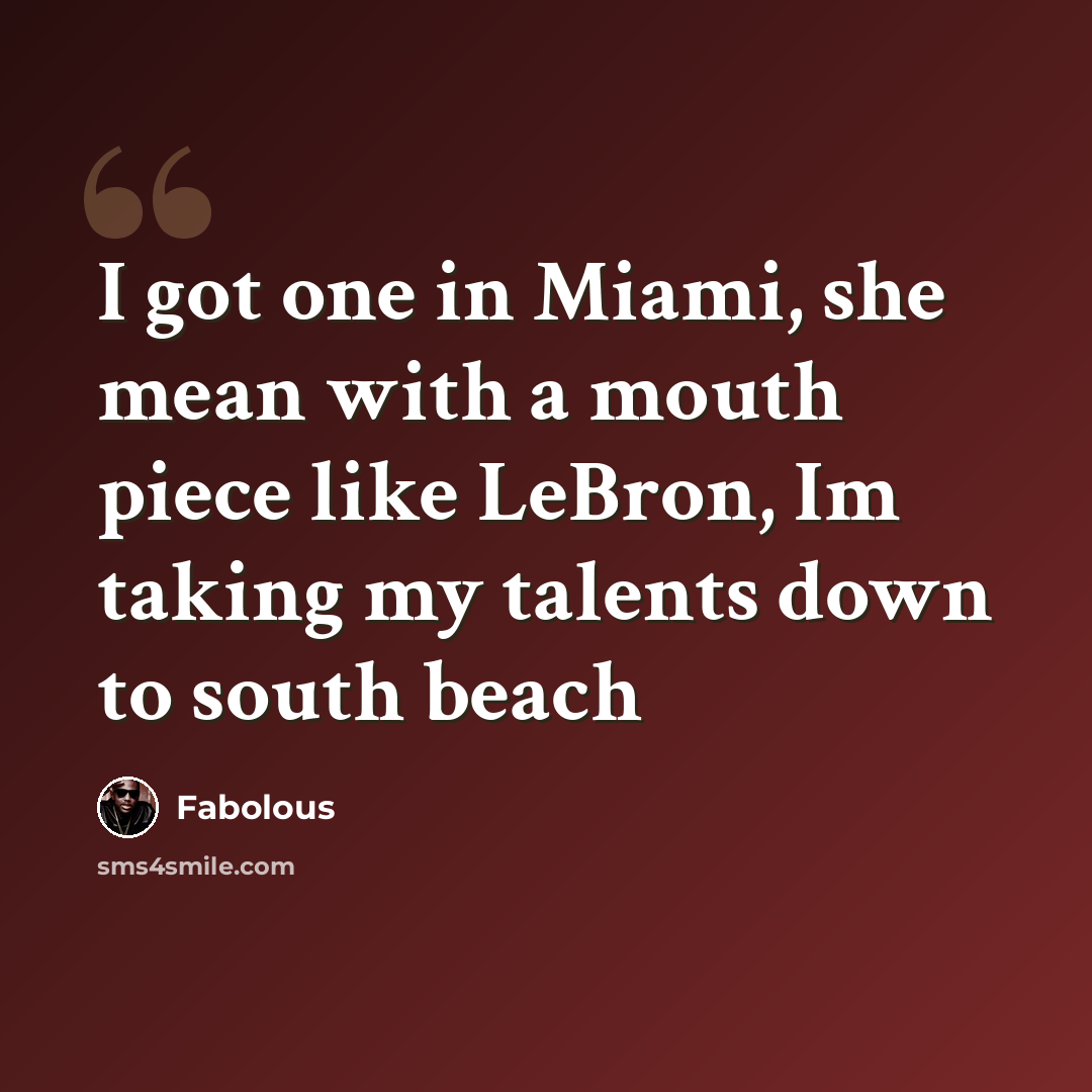 “I got one in Miami, she mean with a mouth piece like LeBron, Im taking my talents down to south beach” quote by Fabolous