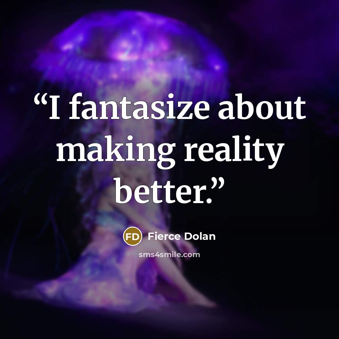 “I fantasize about making reality better.” quote by Fierce Dolan