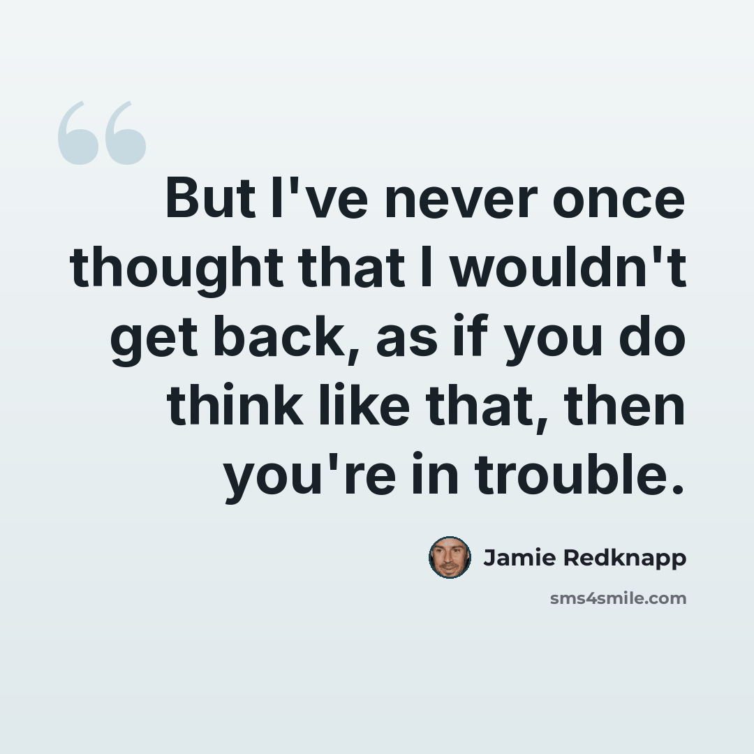 “But I've never once thought that I wouldn't get back, as if you do think like that, then you're in trouble.” quote by Jamie Redknapp