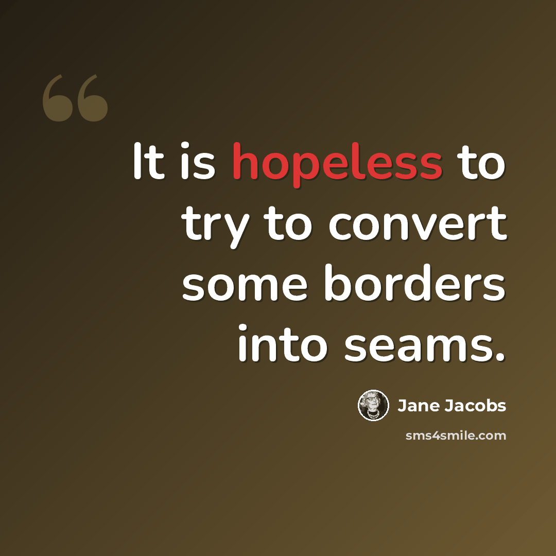 “It is hopeless to try to convert some borders into seams.” quote by Jane Jacobs