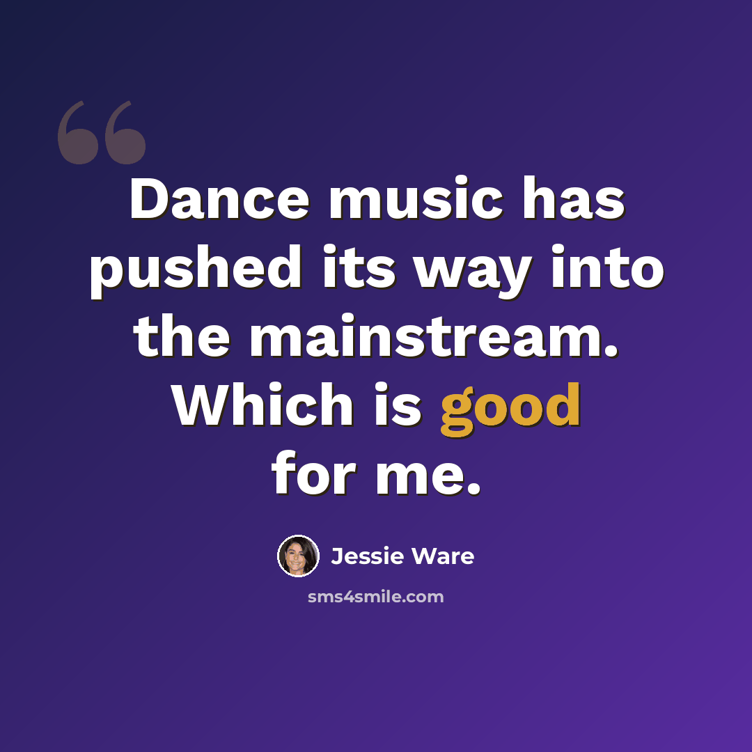 “Dance music has pushed its way into the mainstream. Which is good for me.” quote by Jessie Ware