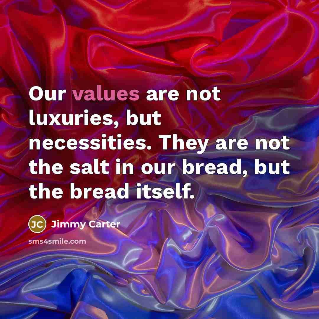 “Our values are not luxuries, but necessities. They are not the salt in our bread, but the bread itself.” quote by Jimmy Carter