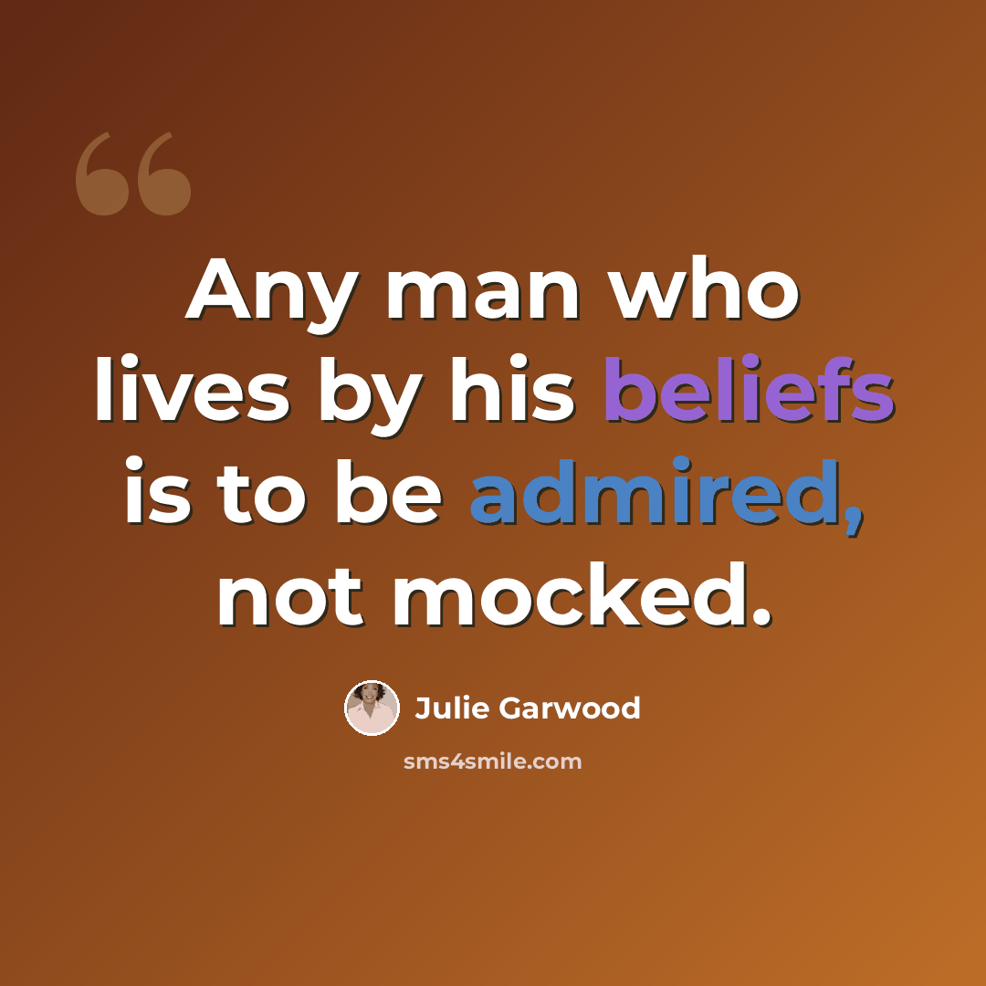 “Any man who lives by his beliefs is to be admired, not mocked.” quote by Julie Garwood