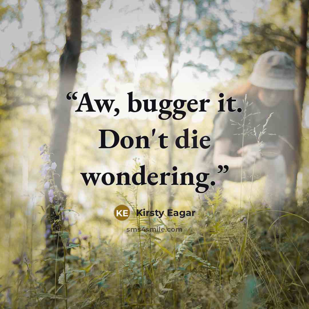 “Aw, bugger it. Don't die wondering.” quote by Kirsty Eagar