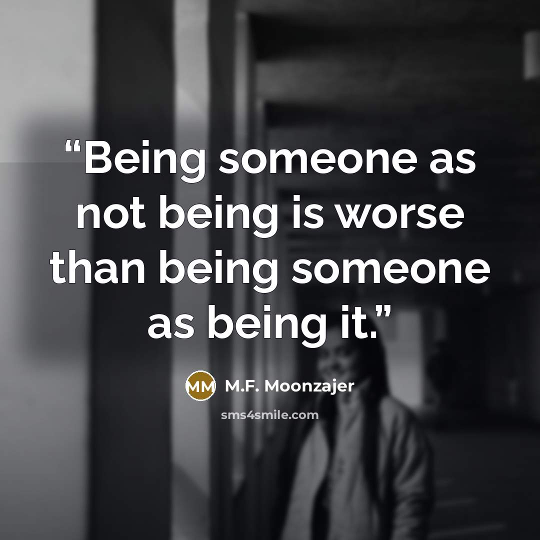 “Being someone as not being is worse than being someone as being it.” quote by M.F. Moonzajer